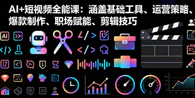 AI+短视频全能课：涵盖基础工具、运营策略、爆款制作、职场赋能、剪辑技巧-悟思笔记，一个低调的学习营。