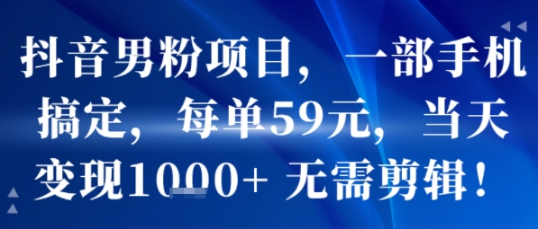 抖音男粉项目，一部手机搞定，每单59米，当天变现1k+  无需剪辑-悟思笔记，一个低调的学习营。