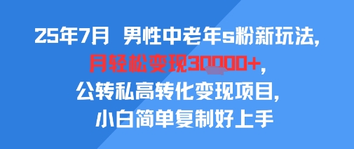 25年7月男性中老年s粉新玩法，月轻松变现3W+，公转私高转化变现项目，小白简单复制好上手-悟思笔记，一个低调的学习营。