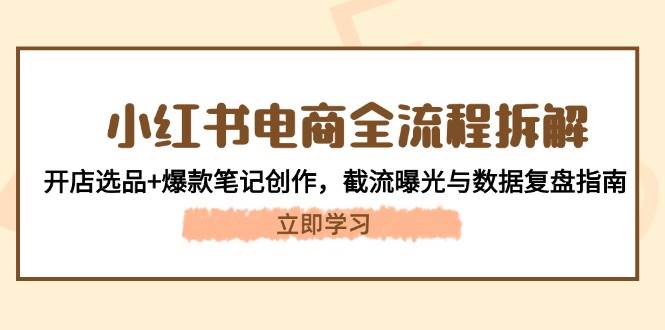 小红书电商全流程拆解：开店选品+爆款笔记创作，截流曝光与数据复盘指南-悟思笔记，一个低调的学习营。
