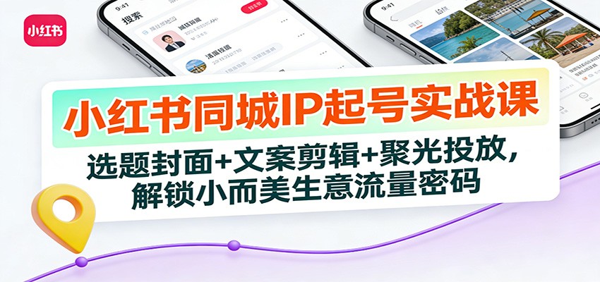 小红书同城IP起号实战课：选题封面+文案剪辑+聚光投放，解锁小而美生意流量密码-悟思笔记，一个低调的学习营。