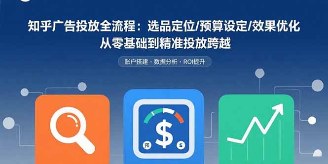 知乎广告投放全流程：选品定位/预算设定/效果优化 从零基础到精准投放跨越-悟思笔记，一个低调的学习营。