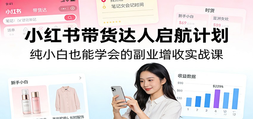 小红书带货达人启航计划：纯小白也能学会的副业增收实战课-悟思笔记，一个低调的学习营。