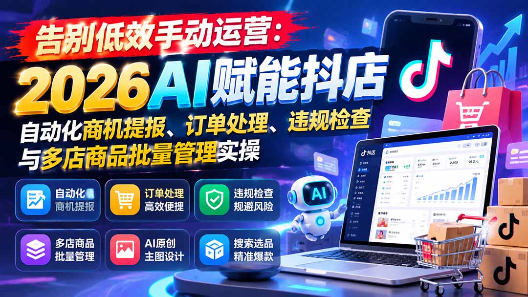 告别低效手动运营：2026AI赋能抖店自动化商机提报、订单处理、违规检查与多店商品批量管理实操-悟思笔记，一个低调的学习营。