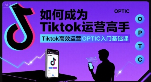 如何成为Tiktok运营高手，Tiktok高效运营OPTIC入门基础课-悟思笔记，一个低调的学习营。