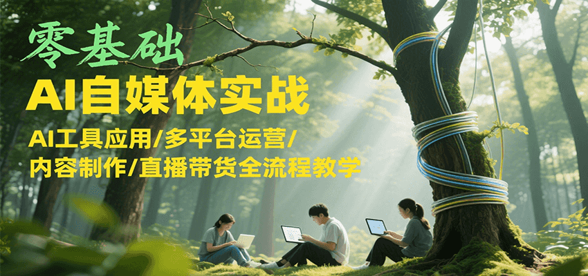 零基础AI自媒体实战，AI工具应用/多平台运营/内容制作/直播带货全流程教学-悟思笔记，一个低调的学习营。