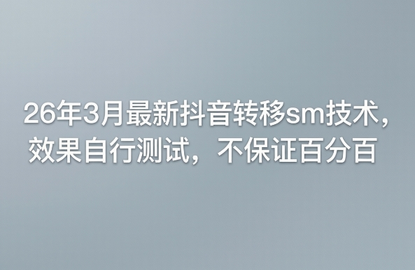 26年3月最新抖音转移sm技术，效果自行测试，不保证百分百-悟思笔记，一个低调的学习营。