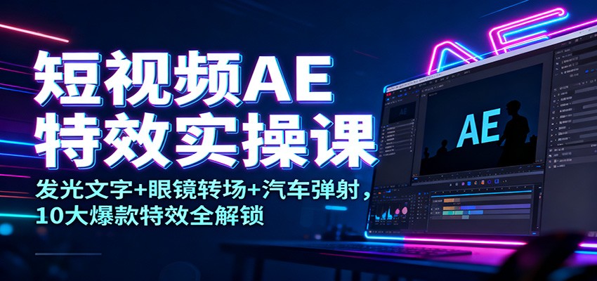 短视频AE特效实操课：发光文字+眼镜转场+汽车弹射，10大爆款特效全解锁-悟思笔记，一个低调的学习营。