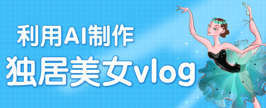 利用AI制作独居美女vlog短视频，零门槛轻松做爆款，22条作品涨粉33万-悟思笔记，一个低调的学习营。
