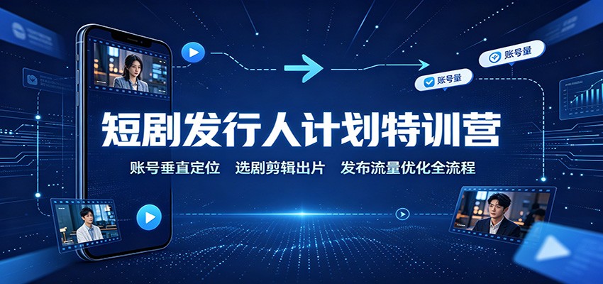 短剧发行人计划特训营：账号垂直定位，选剧剪辑出片，发布流量优化全流程-悟思笔记，一个低调的学习营。