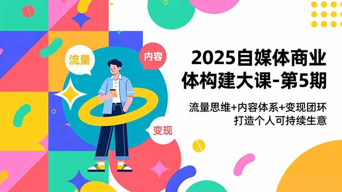 2025自媒体商业体构建大课-第5期，流量思维+内容体系+变现闭环，打造个人可持续生意-悟思笔记，一个低调的学习营。