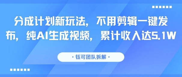 分成计划新玩法，不用剪辑一键发布，纯AI生成视频，累计收入达5.1W-悟思笔记，一个低调的学习营。