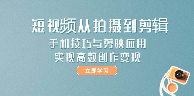 短视频从拍摄到剪辑，手机技巧与剪映应用，实现高效创作变现-悟思笔记，一个低调的学习营。