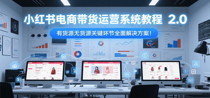小红书电商带货运营系统教程2.0，有货源无货源关键环节全面解决方案！-悟思笔记，一个低调的学习营。