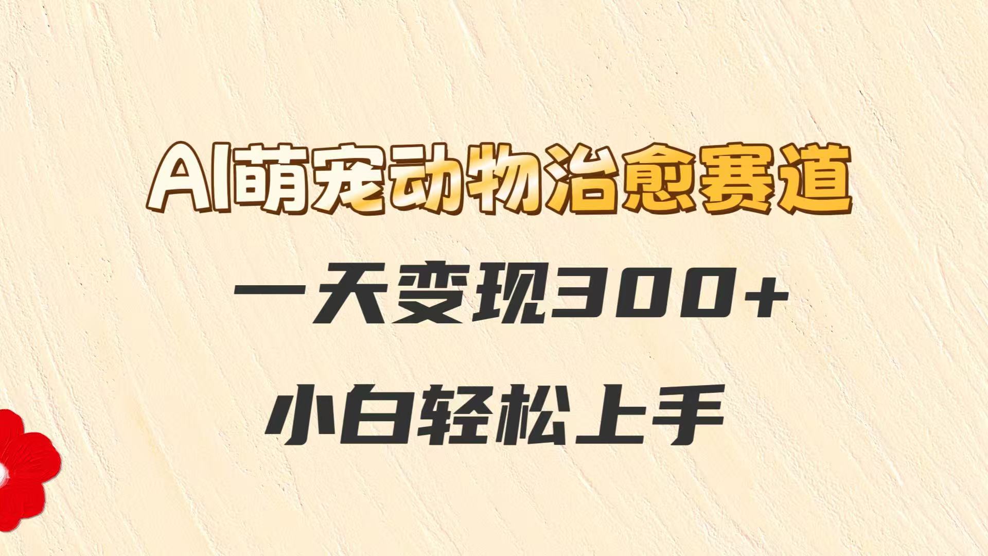 AI萌宠动物治愈赛道，一天变现300+，小白轻松上手-悟思笔记，一个低调的学习营。