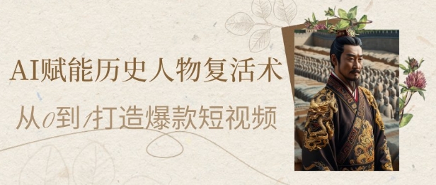 AI赋能历史人物复活术：从0到1打造爆款短视频，7天涨粉10W，小白也能月入过1W-悟思笔记，一个低调的学习营。