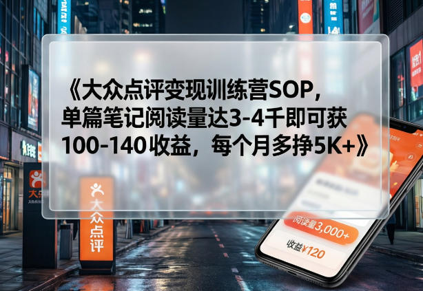 大众点评变现训练营SOP，单篇笔记阅读量达3-4千即可获100-140收益，每个月多挣5K+-悟思笔记，一个低调的学习营。