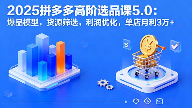 2025拼多多高阶选品课5.0：爆品模型，货源筛选，利润优化，单店月利3万+-悟思笔记，一个低调的学习营。