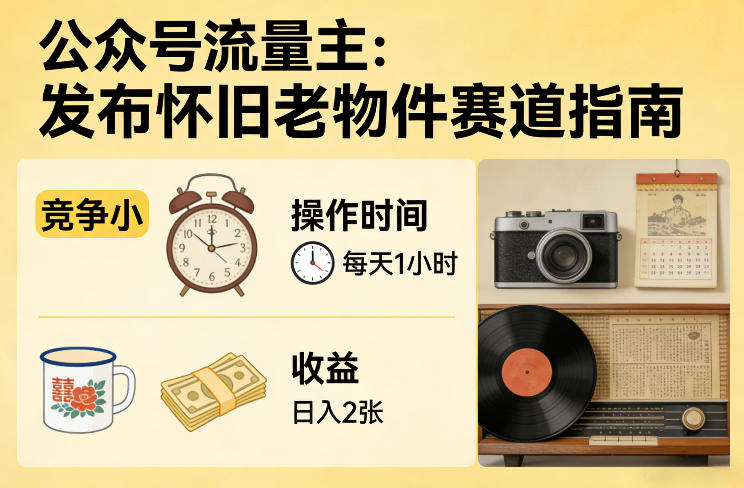 公众号流量主之发布怀旧老物件赛道，竞争小，每天操作1小时，日入2张-悟思笔记，一个低调的学习营。