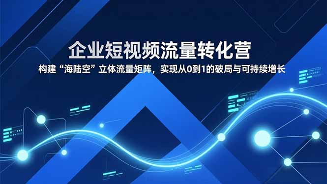 企业短视频流量转化营，构建“海陆空”立体流量矩阵，实现从0到1的破局与可持续增长-悟思笔记，一个低调的学习营。