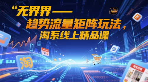 无界-趋势流量矩阵玩法，淘系线上精品课-悟思笔记，一个低调的学习营。