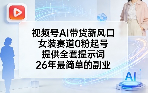 视频号AI带货新风口，女装赛道0粉起号，提供全套提示词，26年最简单的副业-悟思笔记，一个低调的学习营。