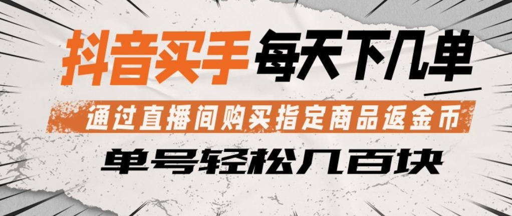 抖音买手通过直播间购买指定商品返金币，每天几单，轻松日入几张【揭秘】-悟思笔记，一个低调的学习营。