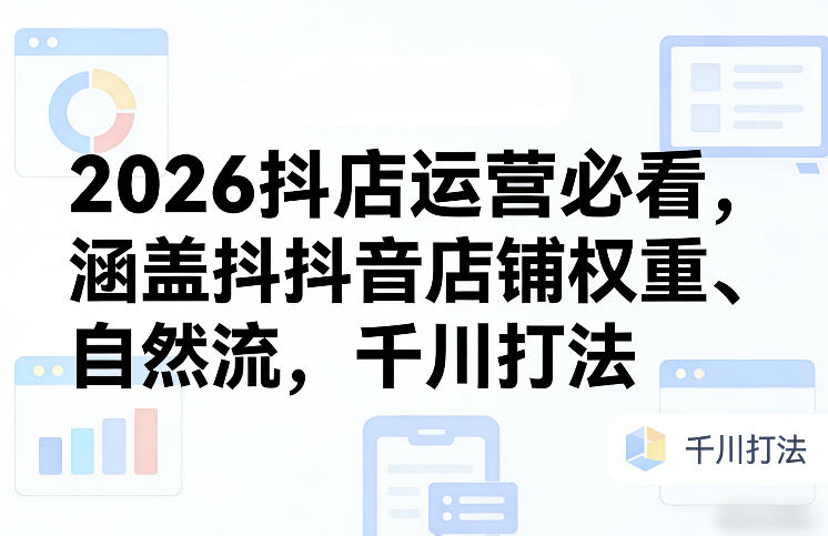 2026抖店运营必看，涵盖抖音店铺权重、自然流，千川打法-悟思笔记，一个低调的学习营。