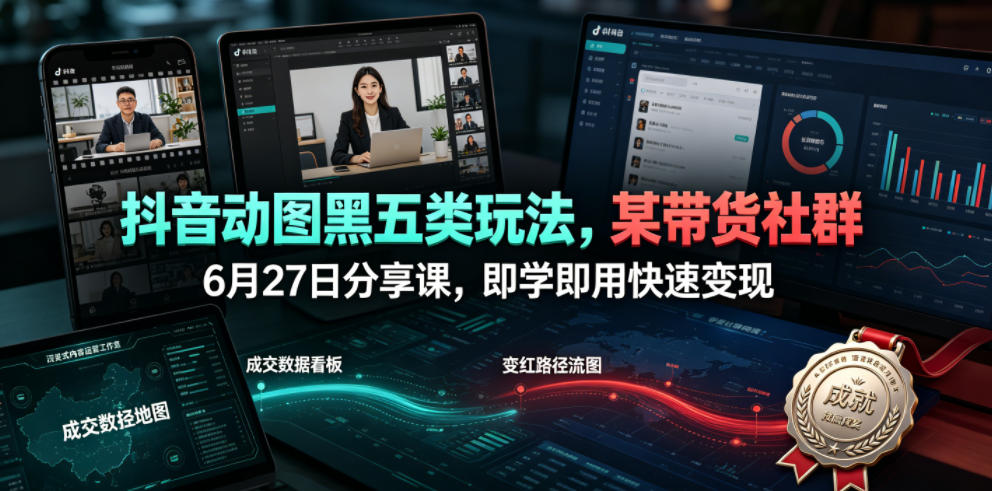 抖音动图黑五类玩法，某带货社群6月27日分享课，即学即用快速变现-悟思笔记，一个低调的学习营。