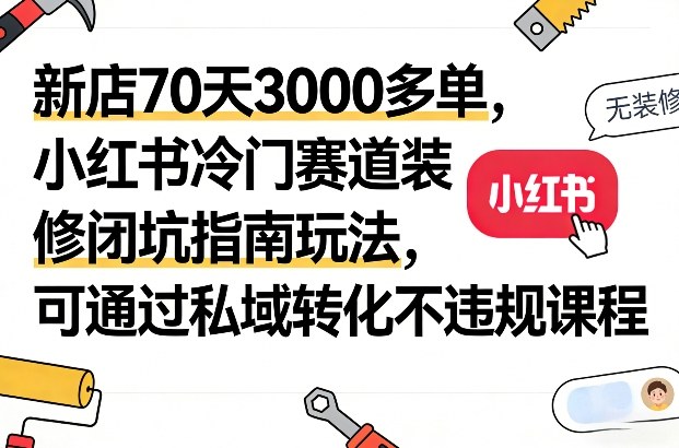 新店70天3000多单，小红书冷门赛道装修闭坑指南玩法，可通过私域转化不违规课程-悟思笔记，一个低调的学习营。