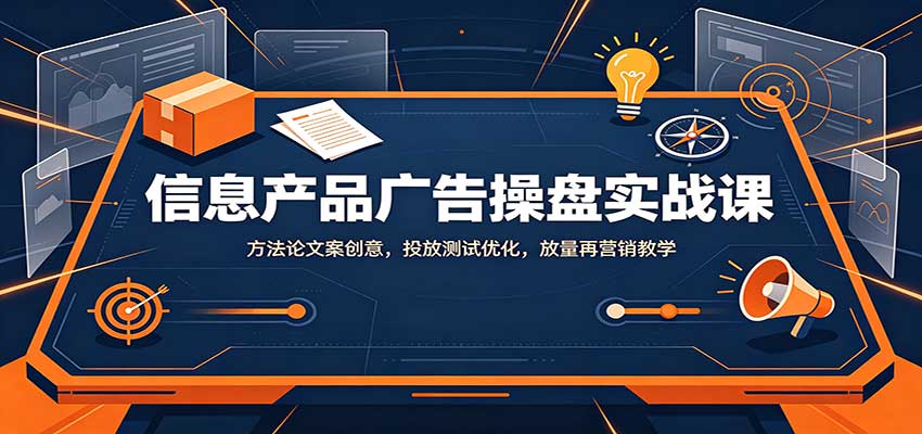 信息产品广告操盘实战课：方法论文案创意，投放测试优化，放量再营销教学-悟思笔记，一个低调的学习营。