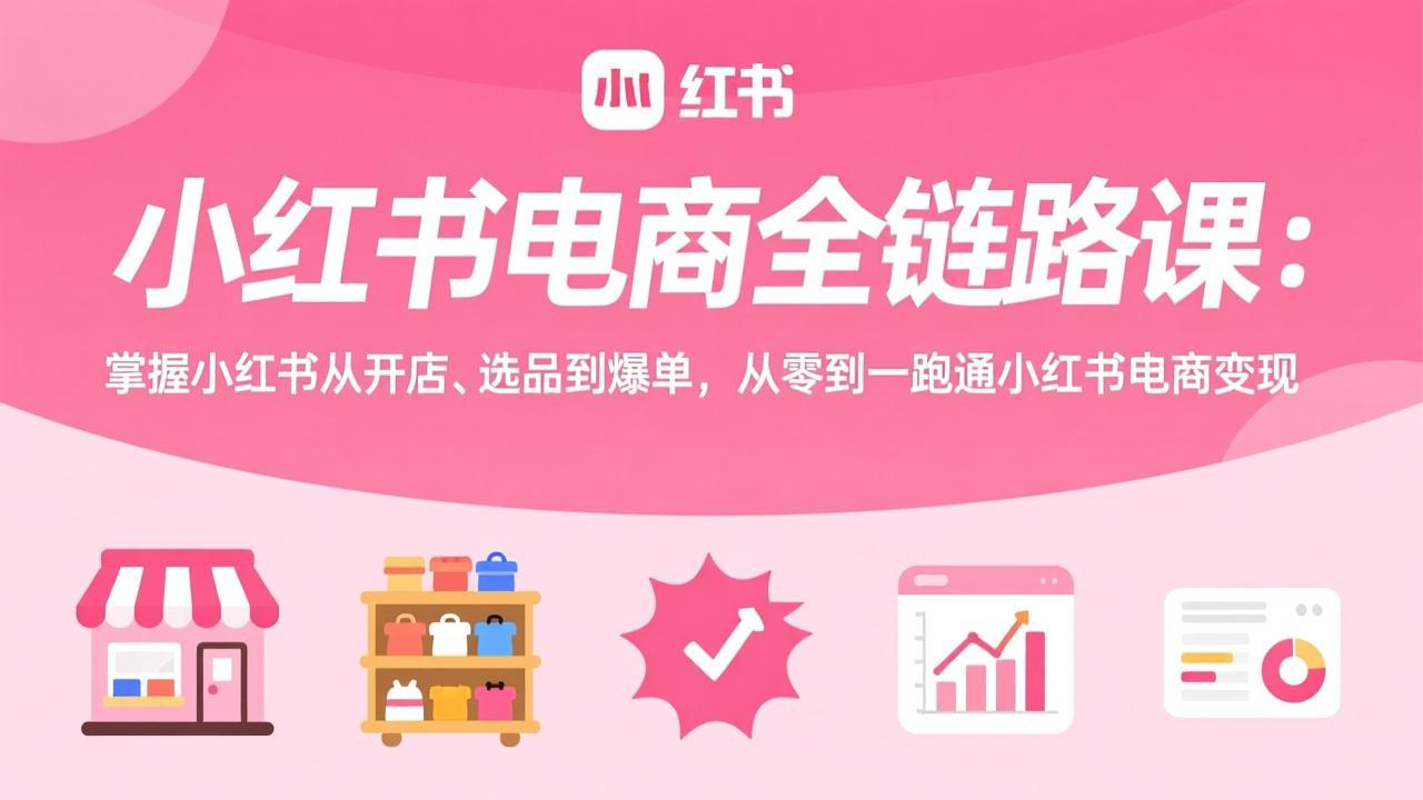 小红书电商全链路课：掌握小红书从开店、选品到爆单，从零到一跑通小红书电商变现-悟思笔记，一个低调的学习营。