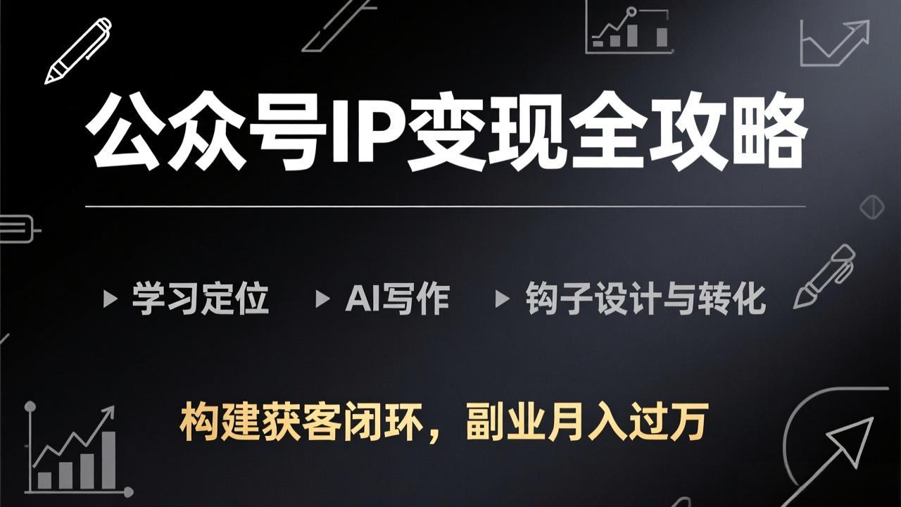 公众号IP变现全攻略-更新，学习定位、AI写作、钩子设计与转化，构建获客闭环，副业月入过万-悟思笔记，一个低调的学习营。