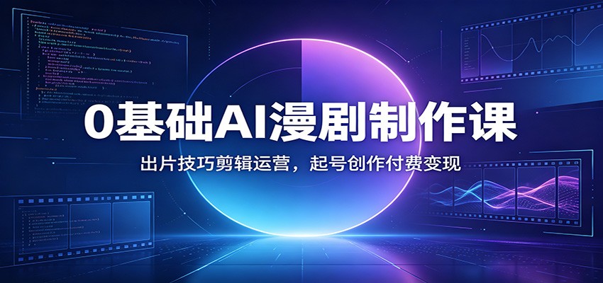 0基础AI漫剧制作课：出片技巧剪辑运营，起号创作付费变现-悟思笔记，一个低调的学习营。