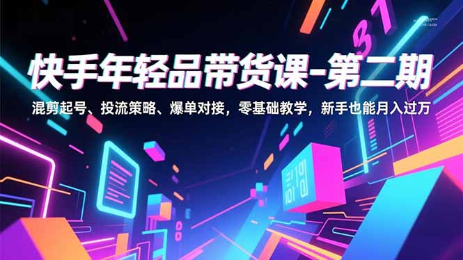 快手年轻品带货课-第二期，混剪起号、投流策略、爆单对接，零基础教学，新手也能月入过万-悟思笔记，一个低调的学习营。