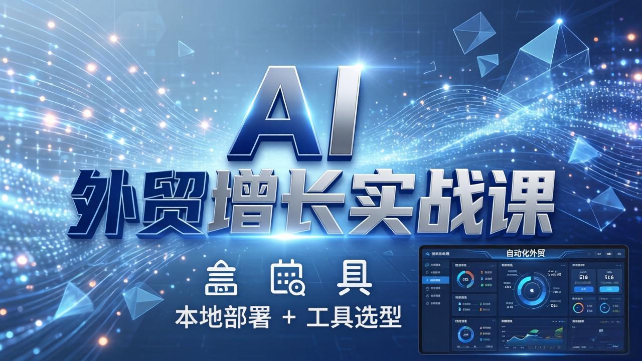 AI 外贸增长实战课：本地部署 + 工具选型，一站式搭建可落地自动化外贸系统-悟思笔记，一个低调的学习营。