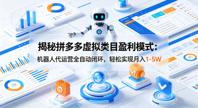 揭秘拼多多虚拟类目盈利模式：机器人代运营全自动闭环，轻松实现月入1-5W-悟思笔记，一个低调的学习营。