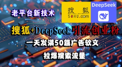 搜狐+DeepSeek引流创业粉，老平台新技术，一天发满50篇广告软文，拉爆搜索流量-悟思笔记，一个低调的学习营。