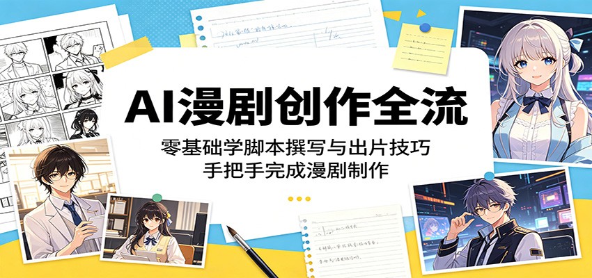 AI漫剧创作全流程：零基础学脚本撰写与出片技巧，手把手完成漫剧制作-悟思笔记，一个低调的学习营。