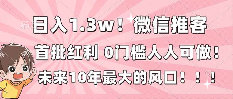 日入1.3w！微信推客，首批红利，未来10年最大的风口，0门槛，人人可做！-悟思笔记，一个低调的学习营。