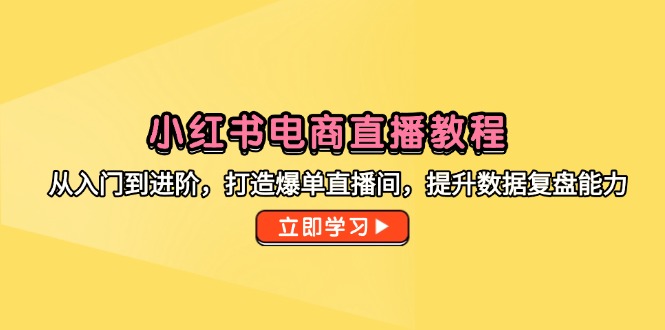 小红书电商直播教程，从入门到进阶，打造爆单直播间，提升数据复盘能力-悟思笔记，一个低调的学习营。