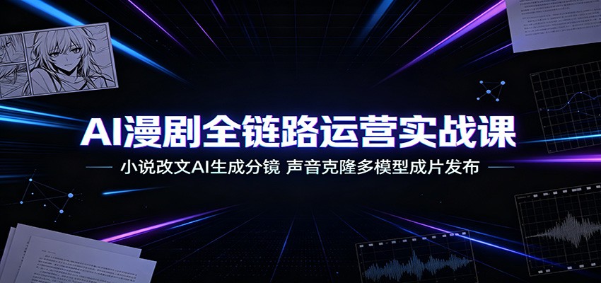 AI漫剧全链路运营实战课：小说改文AI生成分镜，声音克隆多模型成片发布-悟思笔记，一个低调的学习营。
