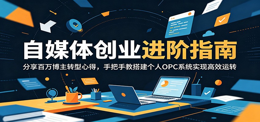 自媒体创业进阶指南：分享百万博主转型心得，手把手教搭建个人OPC系统实现高效运转-悟思笔记，一个低调的学习营。