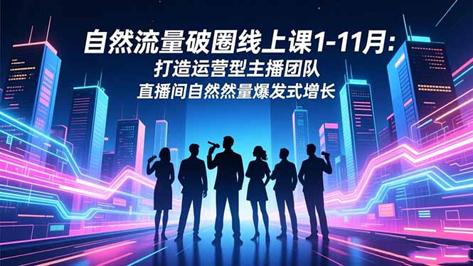 自然流量破圈线上课1-11月：打造运营型主播团队 直播间自然流量爆发式增长-悟思笔记，一个低调的学习营。