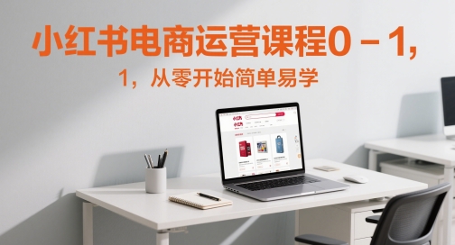 小红书电商运营课程0-1，从零开始简单易学-悟思笔记，一个低调的学习营。