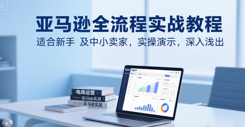 亚马逊全流程实战教程，适合新手及中小卖家，实操演示，深入浅出-悟思笔记，一个低调的学习营。