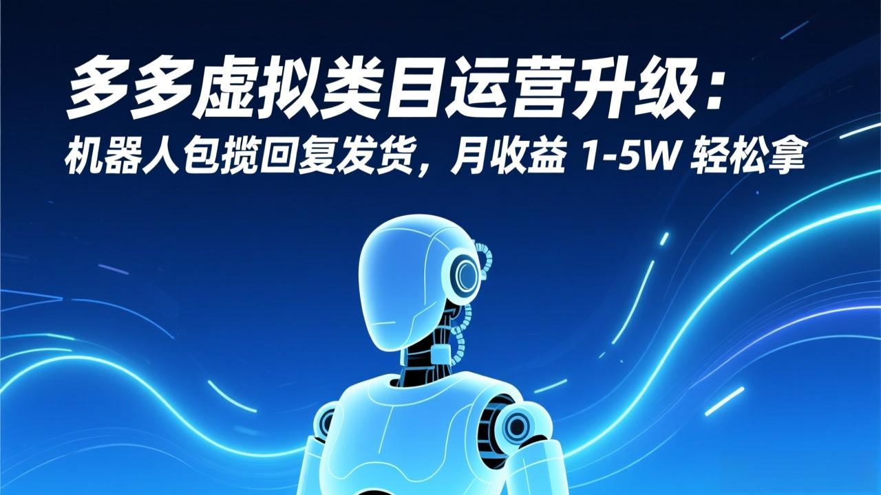 多多虚拟类目运营升级：机器人包揽回复发货，月收益 1-5W 轻松拿-悟思笔记，一个低调的学习营。