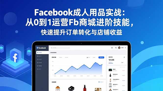 Facebook成人用品实战：从0到1运营Fb商城进阶技能，快速提升订单转化与店铺收益-悟思笔记，一个低调的学习营。