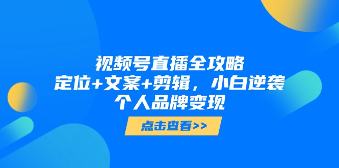 视频号直播全攻略，定位+文案+剪辑，小白逆袭个人品牌变现-悟思笔记，一个低调的学习营。