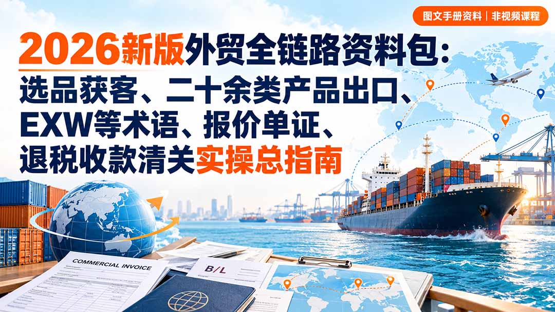 2026新版外贸全链路资料包：选品获客、二十余类产品出口、EXW等术语、报价单证、退税收款清关实操总指南-悟思笔记，一个低调的学习营。